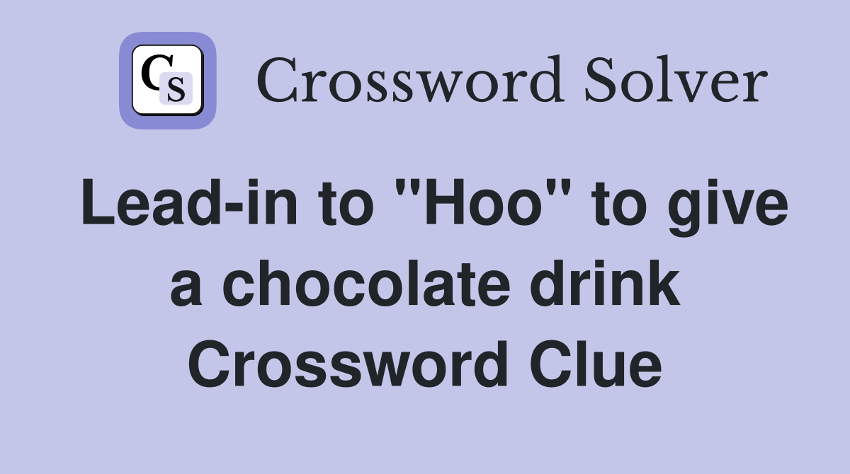 Leadin to "Hoo" to give a chocolate drink Crossword Clue Answers
